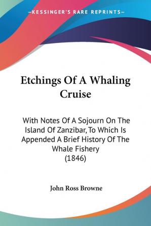 Etchings Of A Whaling Cruise: With Notes of a Sojourn on the Island of Zanzibar to Which Is Appended a Brief History of the Whale Fishery: With Notes ... A Brief History Of The Whale Fishery (1846)