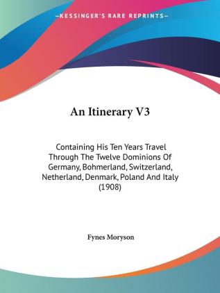 An Itinerary: Containing His Ten Years Travel Through the Twelve Dominions of Germany Bohmerland Switzerland Netherland Denmark Poland and Italy: ... Denmark Poland And Italy (1908): 3