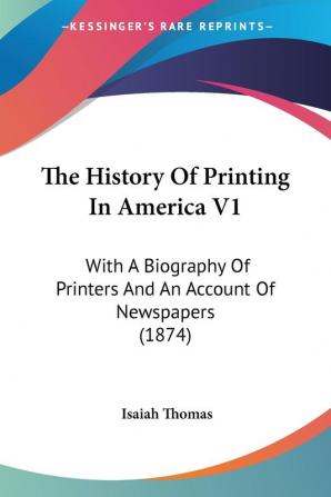 The History Of Printing In America: With a Biography of Printers and an Account of Newspapers: With A Biography Of Printers And An Account Of Newspapers (1874)