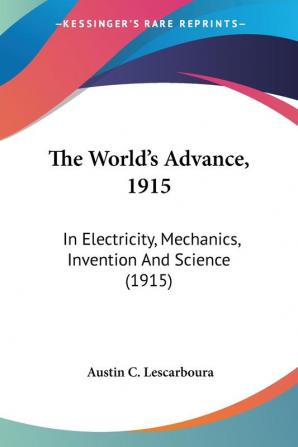 The World's Advance: In Electricity Mechanics Invention and Science 1915