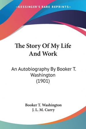 The Story Of My Life And Work: An Autobiography by Booker T. Washington: An Autobiography By Booker T. Washington (1901)