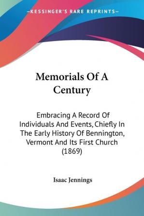 Memorials Of A Century: Embracing a Record of Individuals and Events Chiefly in the Early History of Bennington Vermont and Its First Church: ... Vermont And Its First Church (1869)