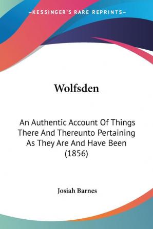 Wolfsden: An Authentic Account of Things There and Thereunto Pertaining As They Are and Have Been 1856