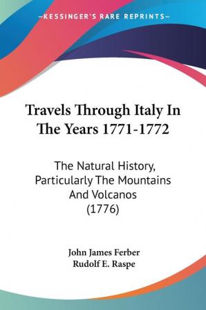 Travels Through Italy In The Years 1771-1772: The Natural History Particularly the Mountains and Volcanos 1776