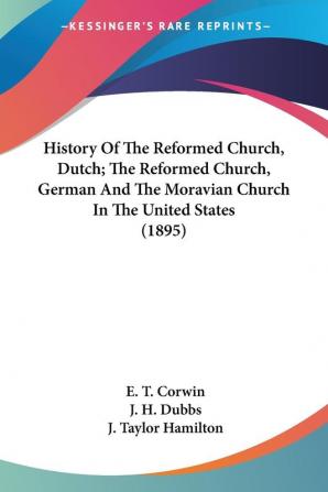 History Of The Reformed Church Dutch; The Reformed Church German And The Moravian Church In The United States