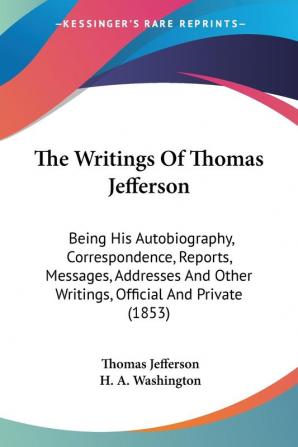 The Writings Of Thomas Jefferson: Being His Autobiography Correspondence Reports Messages Addresses and Other Writings Official and Private: ... Writings Official And Private (1853): 2