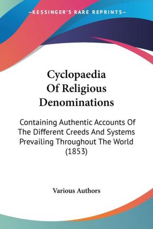 Cyclopaedia Of Religious Denominations: Containing Authentic Accounts of the Different Creeds and Systems Prevailing Throughout the World: Containing ... Prevailing Throughout The World (1853)