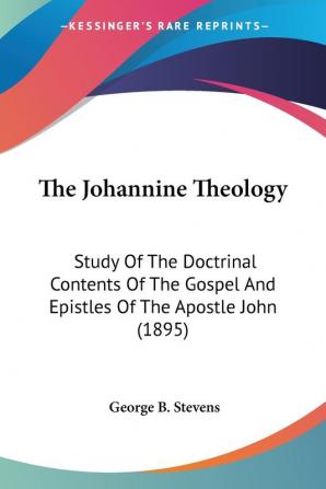 The Johannine Theology: Study of the Doctrinal Contents of the Gospel and Epistles of the Apostle John 1895