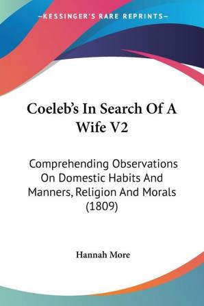 Coeleb's In Search Of A Wife: Comprehending Observations on Domestic Habits and Manners Religion and Morals: Comprehending Observations On Domestic Habits And Manners Religion And Morals (1809): 2