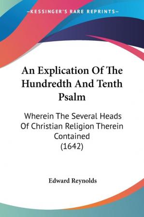 An Explication Of The Hundredth And Tenth Psalm: Wherein the Several Heads of Christian Religion Therein Contained: Wherein The Several Heads Of Christian Religion Therein Contained (1642)