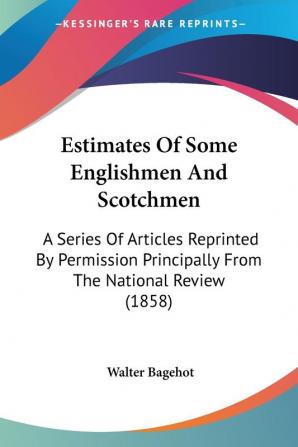 Estimates Of Some Englishmen And Scotchmen: A Series of Articles Reprinted by Permission Principally from the National Review: A Series Of Articles ... Principally From The National Review (1858)