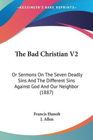 The Bad Christian: Or Sermons on the Seven Deadly Sins and the Different Sins Against God and Our Neighbor: Or Sermons On The Seven Deadly Sins And ... Sins Against God And Our Neighbor (1887): 2