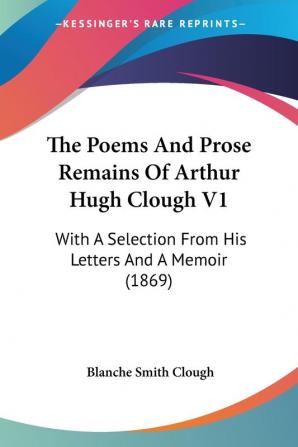 The Poems And Prose Remains Of Arthur Hugh Clough: With a Selection from His Letters and a Memoir: With A Selection From His Letters And A Memoir (1869)