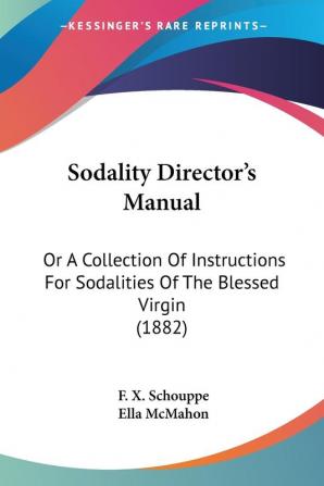 Sodality Director's Manual: Or a Collection of Instructions for Sodalities of the Blessed Virgin: Or A Collection Of Instructions For Sodalities Of The Blessed Virgin (1882)