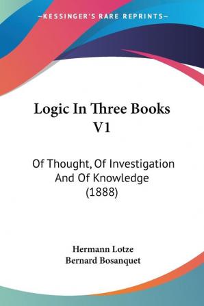 Logic In Three Books: Of Thought of Investigation and of Knowledge: Of Thought Of Investigation And Of Knowledge (1888)