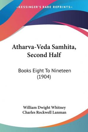 Atharva-Veda Samhita Second Half: Books Eight to Nineteen: Books Eight To Nineteen (1904)