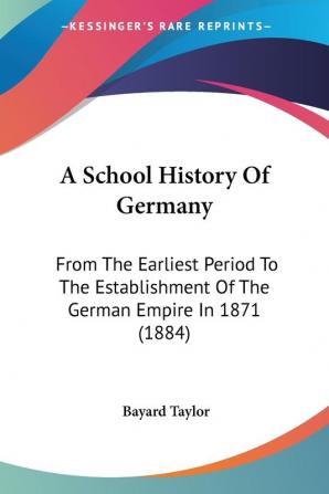 A School History Of Germany: From the Earliest Period to the Establishment of the German Empire in 1871: From The Earliest Period To The Establishment Of The German Empire In 1871 (1884)