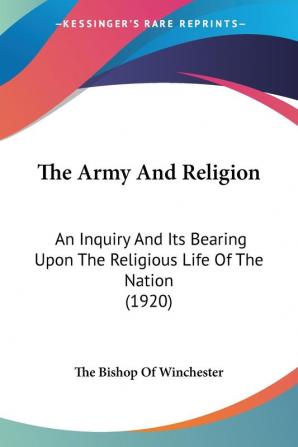 The Army And Religion: An Inquiry and Its Bearing upon the Religious Life of the Nation: An Inquiry And Its Bearing Upon The Religious Life Of The Nation (1920)