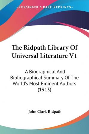 The Ridpath Library Of Universal Literature: A Biographical and Bibliographical Summary of the World's Most Eminent Authors: A Biographical And ... Of The World's Most Eminent Authors (1913)