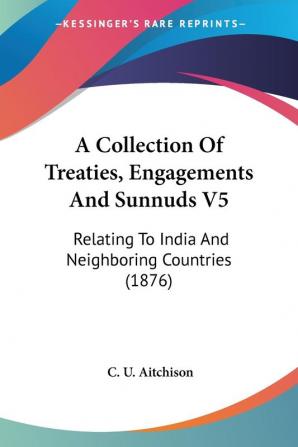 A Collection Of Treaties Engagements And Sunnuds: Relating to India and Neighboring Countries: Relating To India And Neighboring Countries (1876): 5