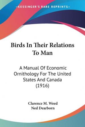 Birds In Their Relations To Man: A Manual of Economic Ornithology for the United States and Canada: A Manual Of Economic Ornithology For The United States And Canada (1916)