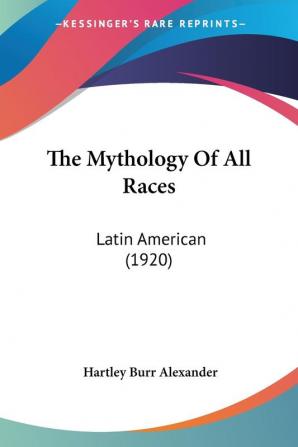 The Mythology Of All Races: Latin American: Latin American (1920): 11