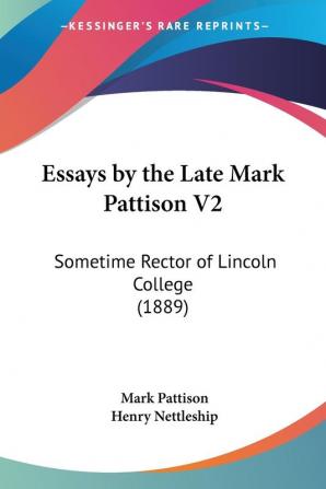 Essays By The Late Mark Pattison: Sometime Rector of Lincoln College: Sometime Rector of Lincoln College (1889): 2