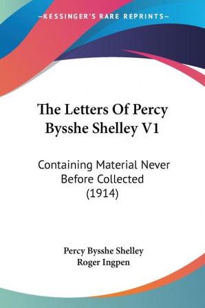 The Letters Of Percy Bysshe Shelley: Containing Material Never Before Collected: Containing Material Never Before Collected (1914)