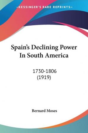 Spain's Declining Power In South America: 1730-1806: 1730-1806 (1919)