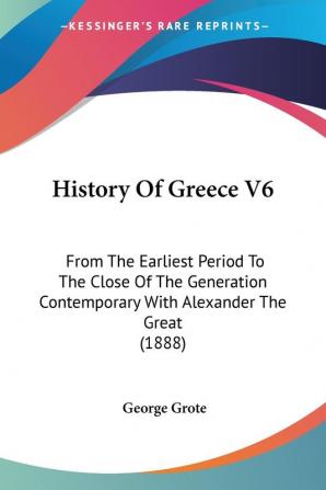 History Of Greece 6: From the Earliest Period to the Close of the Generation Contemporary With Alexander the Great: From The Earliest Period To The ... Contemporary With Alexander The Great (1888)