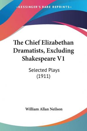 The Chief Elizabethan Dramatists Excluding Shakespeare: Selected Plays: Selected Plays (1911)