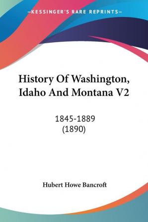 History Of Washington Idaho And Montana 1845-1889: 1845-1889 (1890): 2