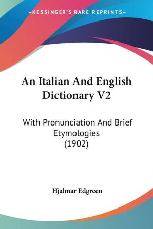 An Italian And English Dictionary V2: With Pronunciation And Brief Etymologies (1902)