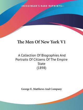 The Men Of New York 1: A Collection of Biographies and Portraits of Citizens of the Empire State: A Collection Of Biographies And Portraits Of Citizens Of The Empire State (1898)