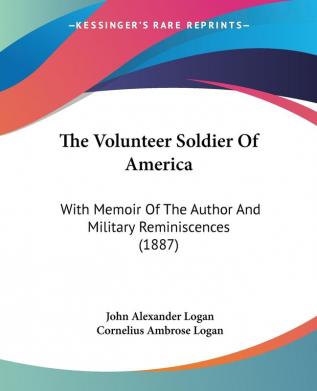 The Volunteer Soldier Of America With Memoir Of The Author And Military Reminiscences: With Memoir Of The Author And Military Reminiscences (1887)