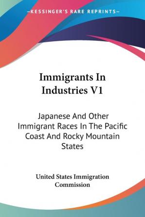 Immigrants In Industries: Japanese and Other Immigrant Races in the Pacific Coast and Rocky Mountain States: Agriculture: Japanese And Other Immigrant ... And Rocky Mountain States: Agriculture (1911)