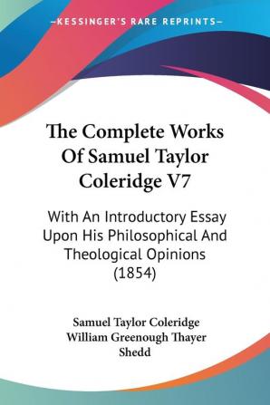 The Complete Works Of Samuel Taylor Coleridge V7: With An Introductory Essay Upon His Philosophical And Theological Opinions (1854)