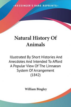 Natural History Of Animals: Illustrated by Short Histories and Anecdotes and Intended to Afford a Popular View of the Linnaean System of Arrangement: ... Of The Linnaean System Of Arrangement (1842)