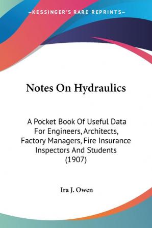 Notes On Hydraulics: A Pocket Book of Useful Data for Engineers Architects Factory Managers Fire Insurance Inspectors and Students: A Pocket Book ... Fire Insurance Inspectors And Students (1907)