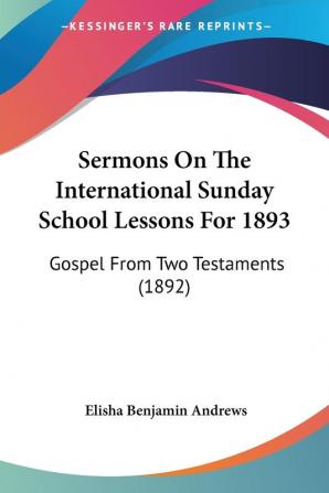 Sermons On The International Sunday School Lessons For 1893: Gospel from Two Testaments: Gospel From Two Testaments (1892)