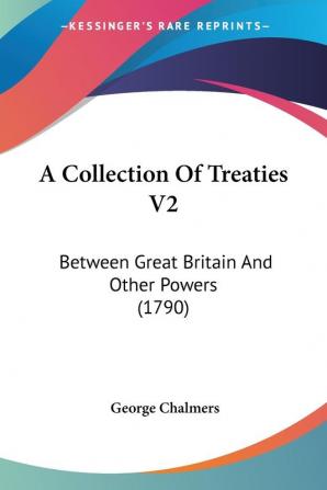 A Collection Of Treaties: Between Great Britain and Other Powers: Between Great Britain And Other Powers (1790): 2