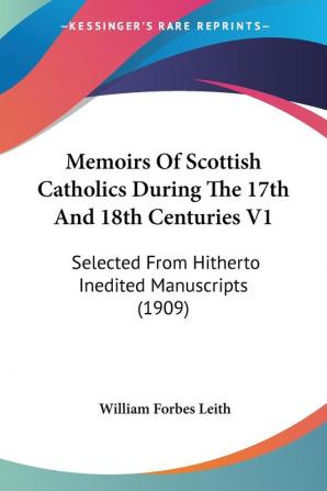 Memoirs Of Scottish Catholics During The 17th And 18th Centuries: Selected from Hitherto Inedited Manuscripts: Selected From Hitherto Inedited Manuscripts (1909)