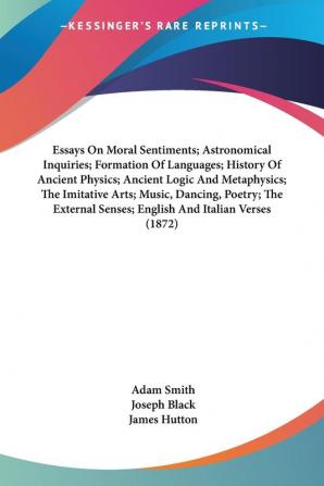 Essays On Moral Sentiments; Astronomical Inquiries; Formation Of Languages; History Of Ancient Physics; Ancient Logic And Metaphysics; The Imitative ... External Senses; English And Italian Verses