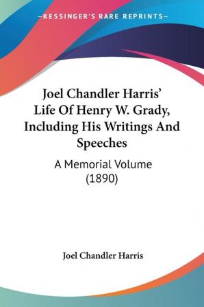 Joel Chandler Harris' Life Of Henry W. Grady Including His Writings And Speeches: A Memorial Volume: A Memorial Volume (1890)