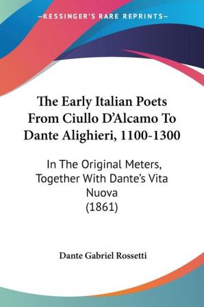 The Early Italian Poets From Ciullo D'Alcamo To Dante Alighieri 1100-1300: In the Original Meters Together With Dante's Vita Nuova: In The Original Meters Together With Dante's Vita Nuova (1861)