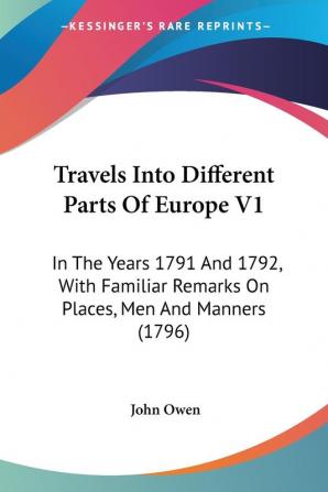 Travels Into Different Parts Of Europe: In the Years 1791 and 1792 With Familiar Remarks on Places Men and Manners: In The Years 1791 And 1792 With ... Remarks On Places Men And Manners (1796)