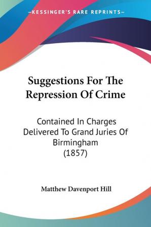 Suggestions For The Repression Of Crime: Contained in Charges Delivered to Grand Juries of Birmingham: Contained In Charges Delivered To Grand Juries Of Birmingham (1857)