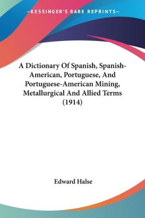 A Dictionary Of Spanish Spanish-American Portuguese And Portuguese-American Mining Metallurgical And Allied Terms