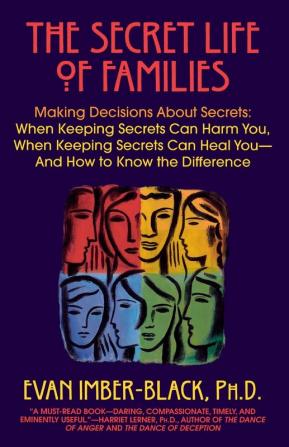 The Secret Life of Families: Making Decisions About Secrets: When Keeping Secrets Can Harm You When Keeping Secrets Can Heal You-And How to Know the Difference