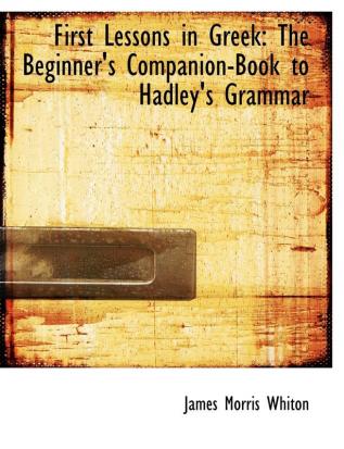 First Lessons in Greek: The Beginner's Companion-Book to Hadley's Grammar (Large Print Edition)